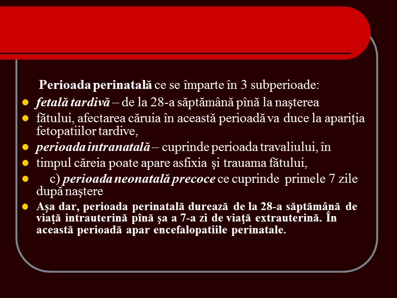 Perioada perinatală ce se împarte în 3 subperioade: fetală tardivă – de la 28-a Perioada perinatală ce se împarte în 3 subperioade: fetală tardivă – de la 28-a